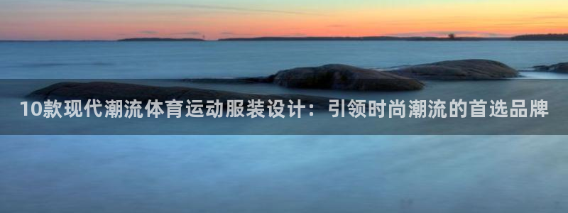 3377体育官方正版app娱乐首页网站大全:10款现代潮流体